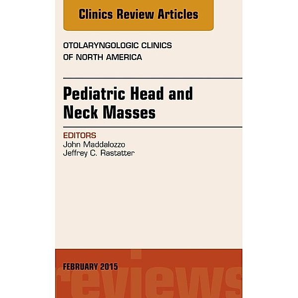 Pediatric Head and Neck Masses, An Issue of Otolaryngologic Clinics of North America, John Maddalozzo