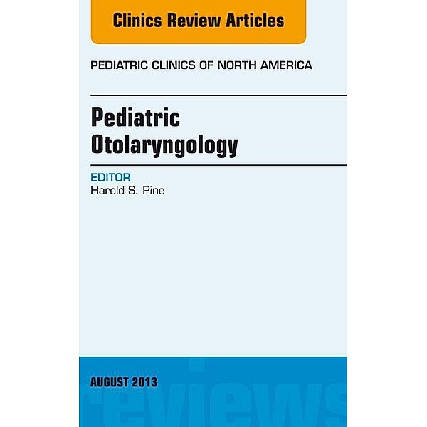 Pediatric Otolaryngology, An Issue of Pediatric Clinics, Harold S. Pine