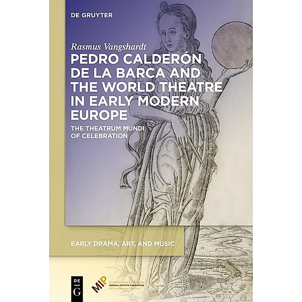 Pedro Calderón de la Barca and the World Theatre in Early Modern Europe / Early Drama, Art, and Music, Rasmus Vangshardt