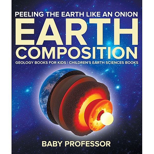 Peeling The Earth Like An Onion : Earth Composition - Geology Books for Kids | Children's Earth Sciences Books / Baby Professor, Baby