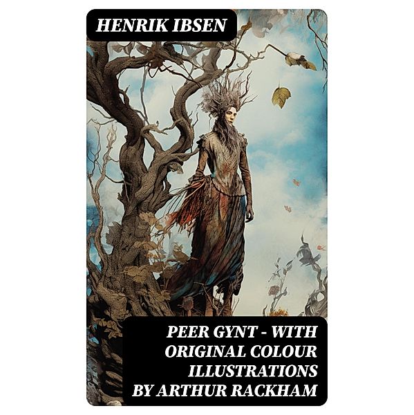 Peer Gynt - with original colour illustrations by Arthur Rackham, Henrik Ibsen