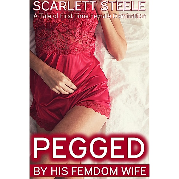 Pegged by his Femdom Wife - A Tale of First Time Female Domination, Scarlett Steele
