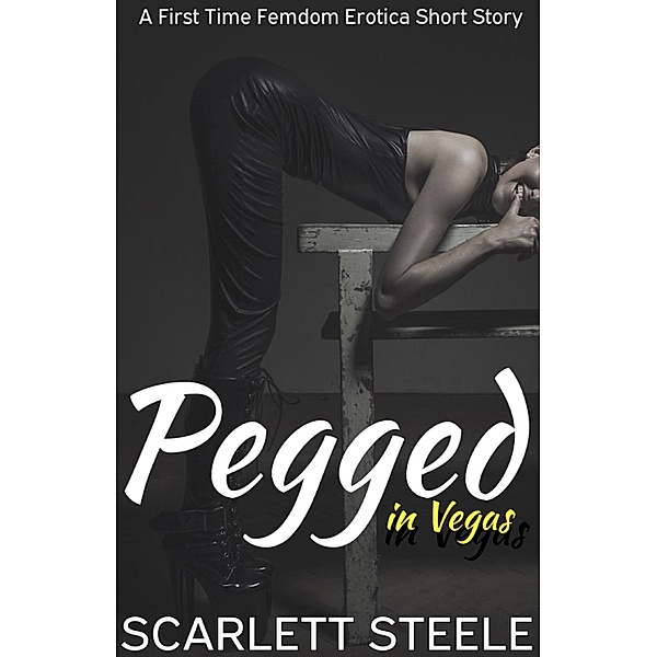 Pegged in Las Vegas- A First Time Femdom Erotica Short Story, Scarlett Steele