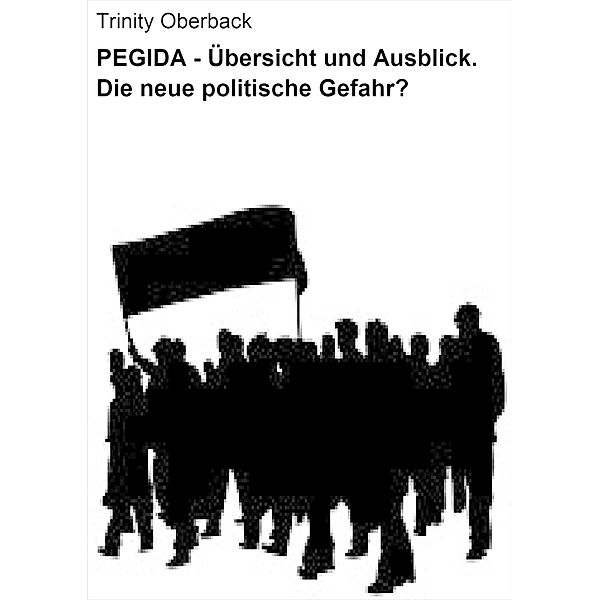 PEGIDA - Übersicht und Ausblick. Die neue politische Gefahr?, Trinity Oberback