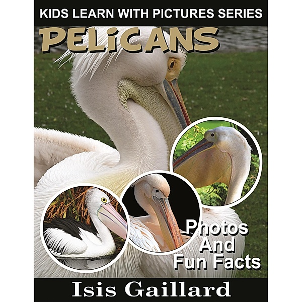 Pelicans Photos and Fun Facts for Kids (Kids Learn With Pictures, #64) / Kids Learn With Pictures, Isis Gaillard