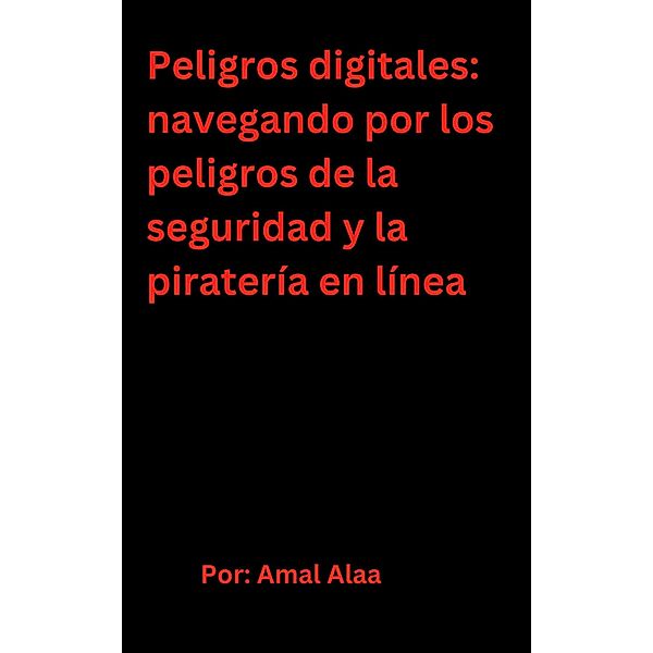 Peligros digitales: navegando por los peligros de la seguridad y la piratería en línea, Amal Alaa