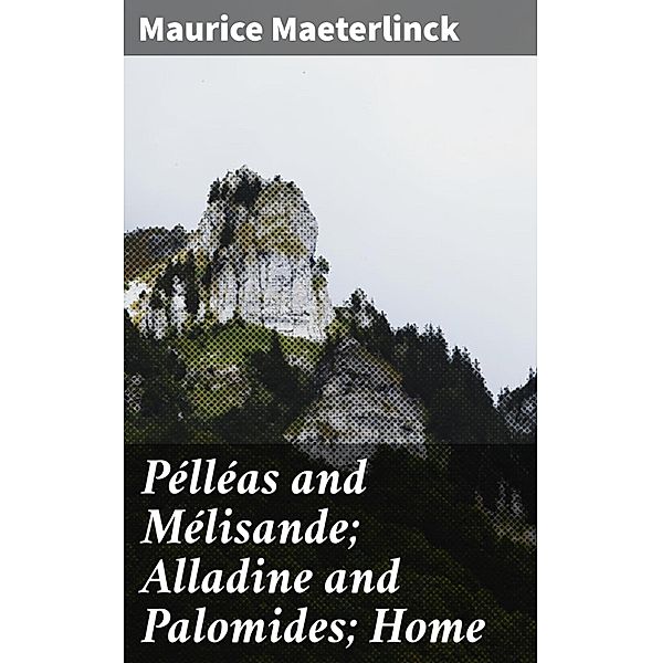 Pélléas and Mélisande; Alladine and Palomides; Home, Maurice Maeterlinck