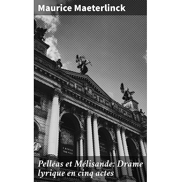 Pelléas et Mélisande: Drame lyrique en cinq actes, Maurice Maeterlinck