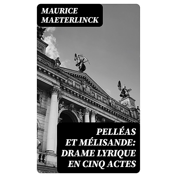 Pelléas et Mélisande: Drame lyrique en cinq actes, Maurice Maeterlinck