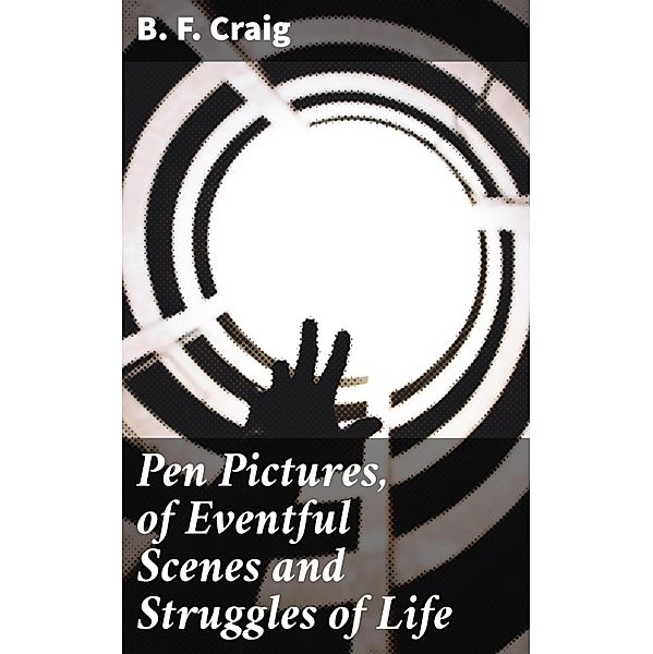 Pen Pictures, of Eventful Scenes and Struggles of Life, B. F. Craig