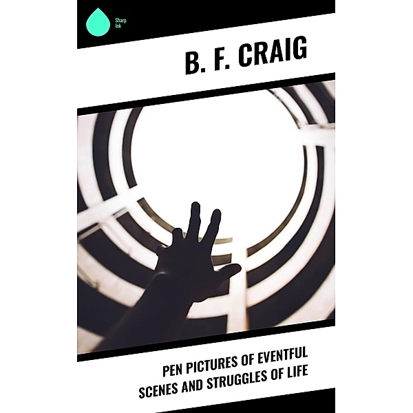 Pen Pictures of Eventful Scenes and Struggles of Life, B. F. Craig
