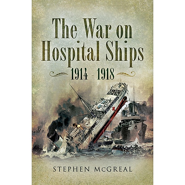 Pen & Sword Maritime: The War on Hospital Ships, 1914-1918, Stephen McGreal