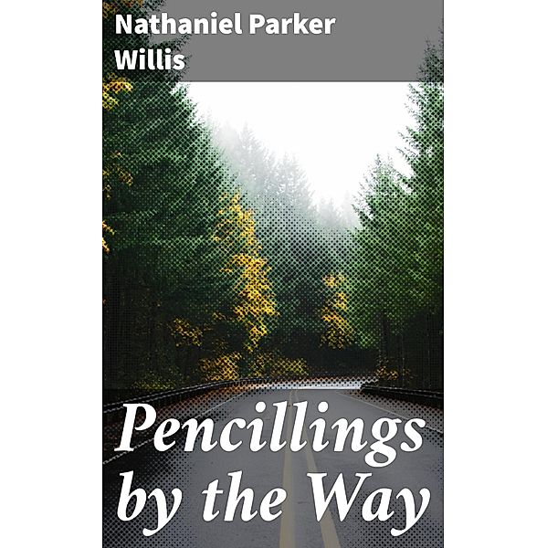 Pencillings by the Way, Nathaniel Parker Willis