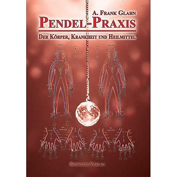 Pendel-Praxis - Der Körper, Krankheit und Heilmittel, A. Frank Glahn