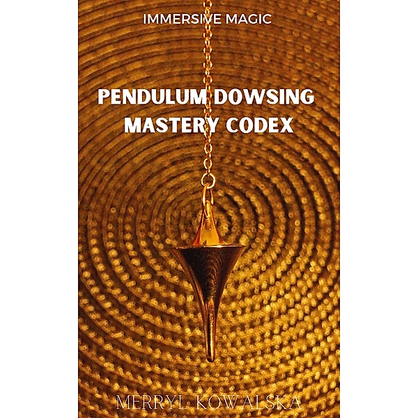 Pendulum Dowsing Mastery Codex (Immersive Magic, #5) / Immersive Magic, Merryl Kowalska
