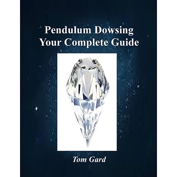 Pendulum Dowsing: Your Complete Guide, Tom Gard