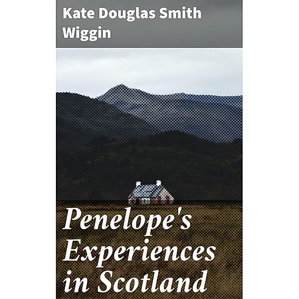 Penelope's Experiences in Scotland, Kate Douglas Smith Wiggin