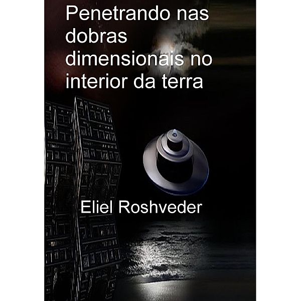 Penetrando nas dobras dimensionais no interior da terra (Mundos Paralelos e Dimensões, #1) / Mundos Paralelos e Dimensões, Eliel Roshveder