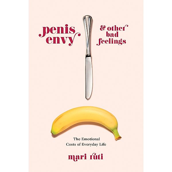 Penis Envy and Other Bad Feelings, Mari Ruti