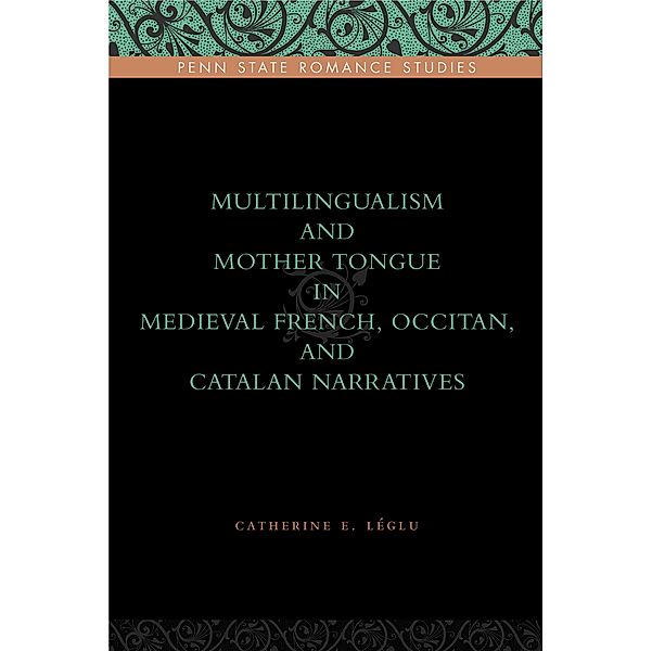 Penn State Romance Studies: Multilingualism and Mother Tongue in Medieval French, Occitan, and Catalan Narratives, Catherine E. Léglu