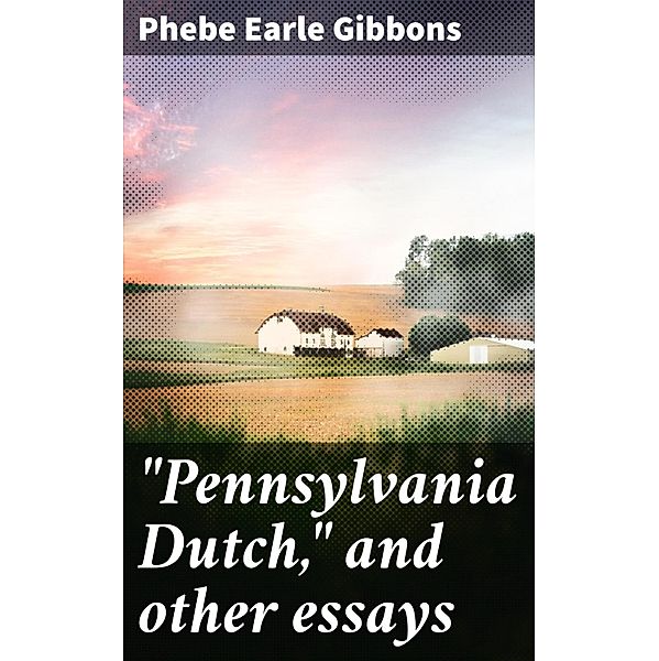 Pennsylvania Dutch, and other essays, Phebe Earle Gibbons