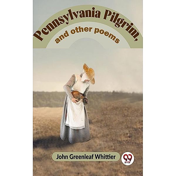Pennsylvania Pilgrim, And Other Poems, John Greenleaf Whittier