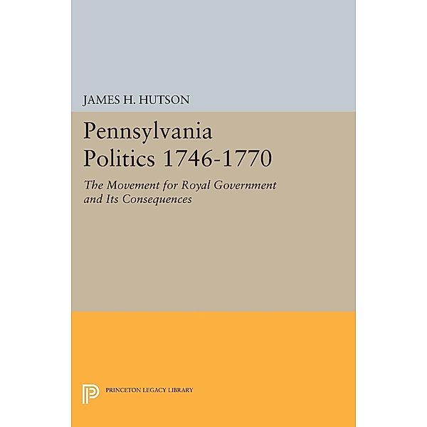 Pennsylvania Politics 1746-1770 / Princeton Legacy Library Bd.1439, James H. Hutson