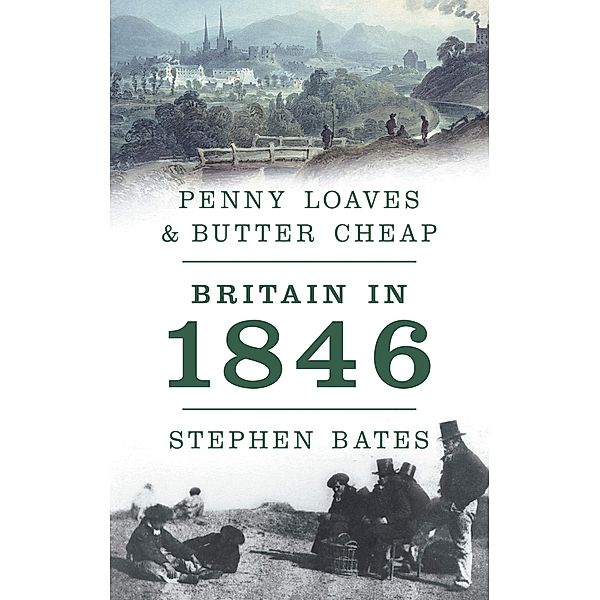 Penny Loaves and Butter Cheap: Britain In 1846, Stephen Bates