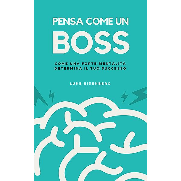 Pensa Come Un Boss: Come Una Forte Mentalità Determina Il Tuo Successo, Luke Eisenberg