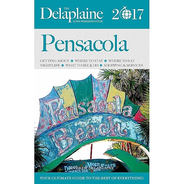 Pensacola - The Delaplaine 2017 Long Weekend Guide (Long Weekend Guides), Andrew Delaplaine