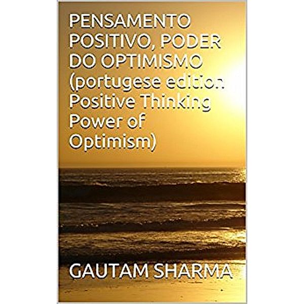 PENSAMENTOPOSITIVO(Portugese POSITIVETHINKINGPOWER of OPTIMISM, Gautam Sharma