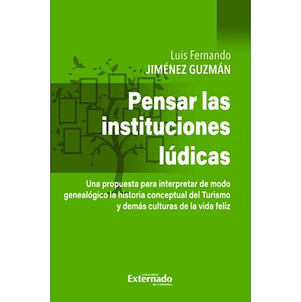 Pensar en las instituciones lúdicas - una propuesta pata interpretar de modo genealógico la historia conceptual del Turismo y demás culturas de Vida Feliz, Luis Fernando Jiménez Guzmán