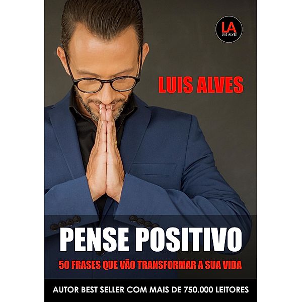 Pense Positivo: 50 Frases Que Vão Transformar A Sua Vida, Luis Alves