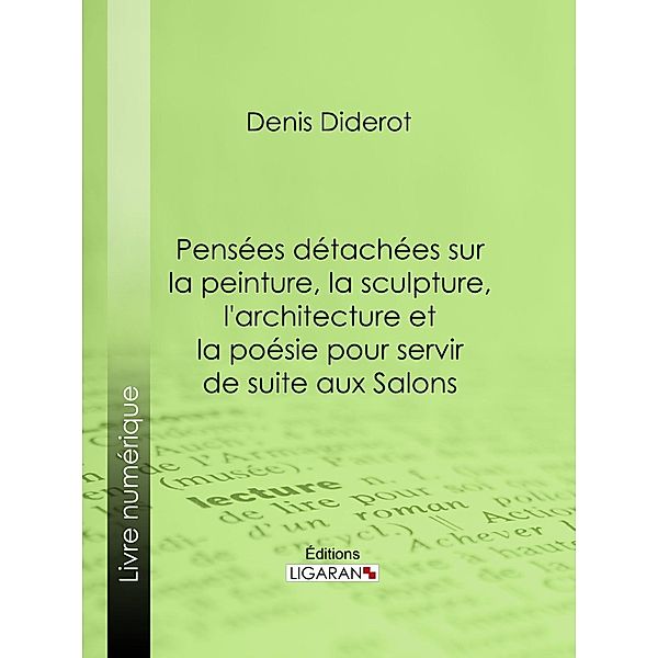 Pensées détachées sur la Peinture, la Sculpture, l'Architecture et la poésie pour servir de suite aux Salons, Ligaran, Denis Diderot