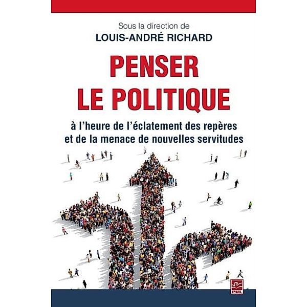 Penser le politique a l'heure de l'eclatement des reperes et de la menace de nouvelles servitudes, Louis-Andre Richard
