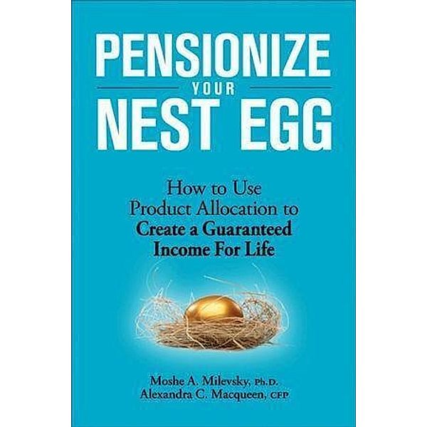 Pensionize Your Nest Egg, Moshe A. Milevsky, Alexandra C. Macqueen