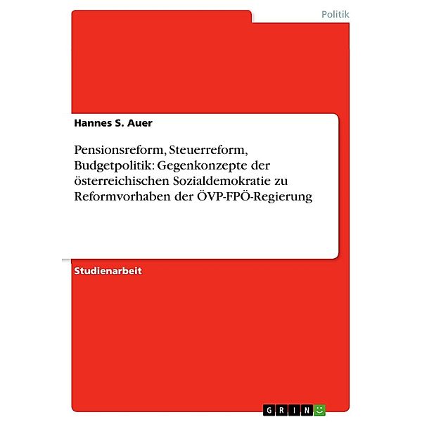 Pensionsreform, Steuerreform, Budgetpolitik: Gegenkonzepte der österreichischen Sozialdemokratie zu Reformvorhaben der ÖVP-FPÖ-Regierung, Hannes S. Auer