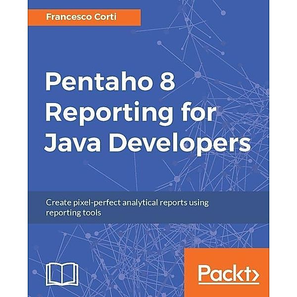 Pentaho 8 Reporting for Java Developers, Francesco Corti