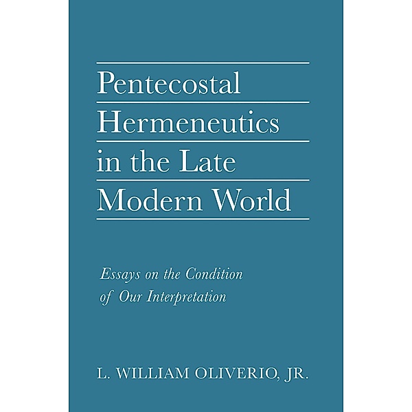 Pentecostal Hermeneutics in the Late Modern World, L. William jr. Oliverio