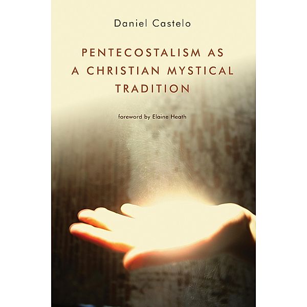 Pentecostalism as a Christian Mystical Tradition, Daniel Castelo