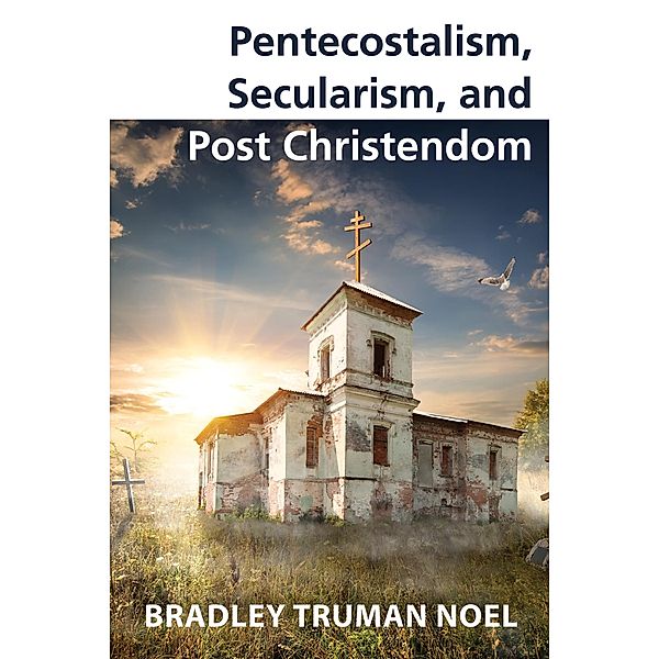 Pentecostalism, Secularism, and Post Christendom, Bradley Truman Noel