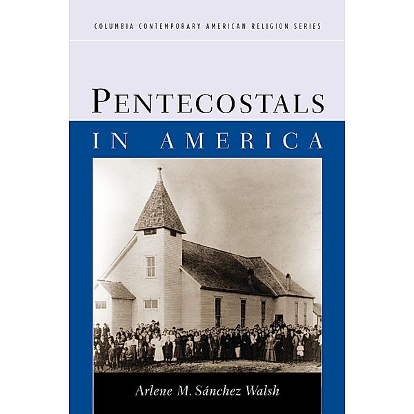 Pentecostals in America / Columbia Contemporary American Religion Series, Arlene Sánchez Walsh