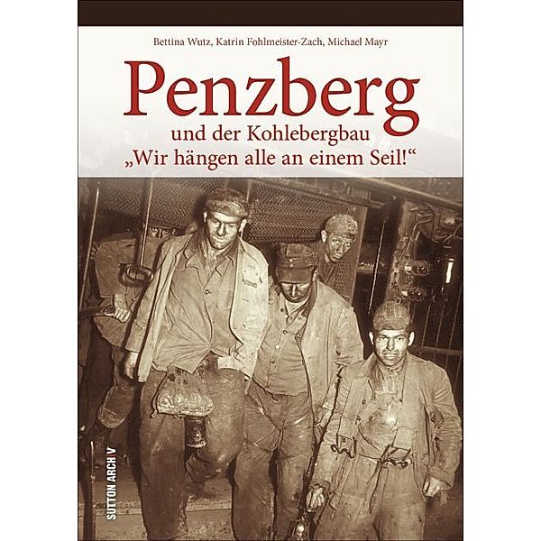 Penzberg und der Kohlebergbau, Bettina Wutz, Katrin Fohlmeister-Zach, Michael Mayr