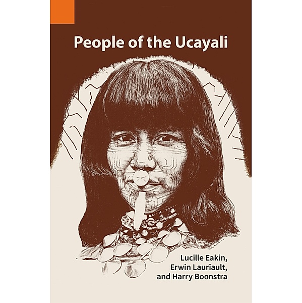 People of the Ucayali: The Shipibo and Conibo of Peru / Publications in Ethnography Bd.12, Lucille Eakin, Erwin Lauriault, Harry Boonstra