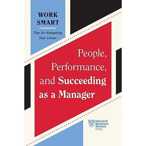 People, Performance, and Succeeding as a Manager (HBR Work Smart Series) / HBR Work Smart Series, Harvard Business Review