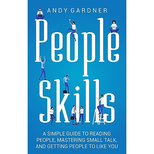People Skills: A Simple Guide to Reading People, Mastering Small Talk, and Getting People to Like You, Andy Gardner