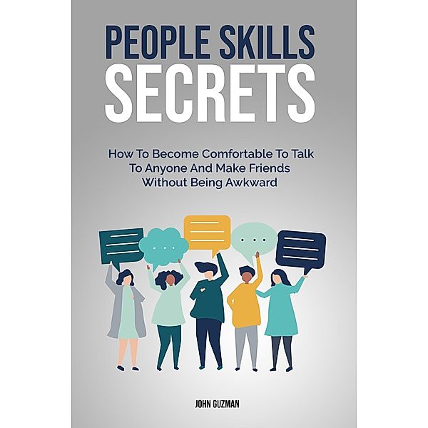 People Skills Secrets:  How To Become Comfortable To Talk To Anyone And Make Friends Without Being Awkward, John Guzman