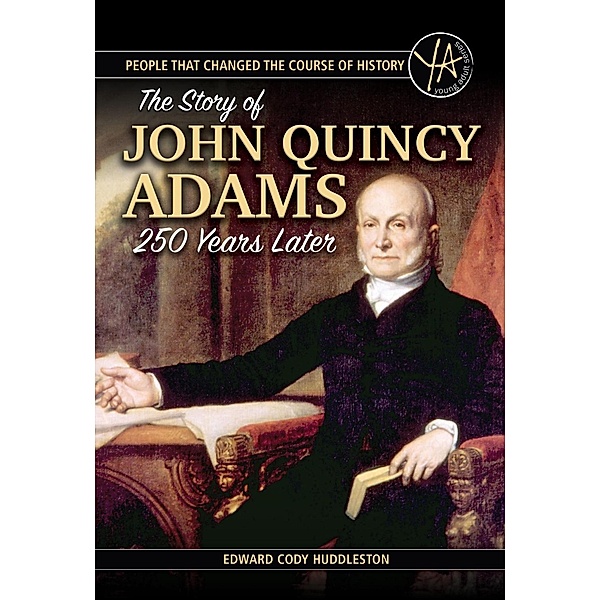 People that Changed the Course of History The Story of John Quincy Adams 250 Years After His Birth / Atlantic Publishing Group, Inc., Edward Cody Huddleston