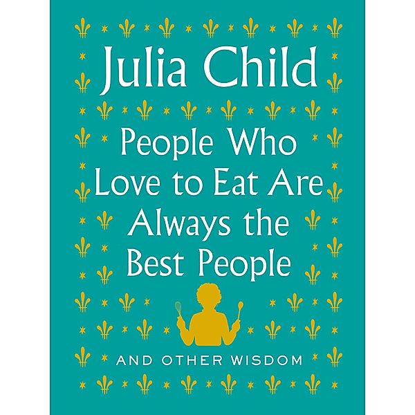 People Who Love to Eat Are Always the Best People, Julia Child