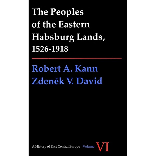 Peoples of the Eastern Habsburg Lands, 1526-1918 / A History of East Central Europe (HECE), Robert A. Kann, Zdenek David